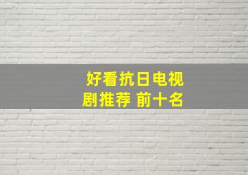 好看抗日电视剧推荐 前十名